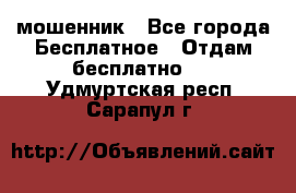 мошенник - Все города Бесплатное » Отдам бесплатно   . Удмуртская респ.,Сарапул г.